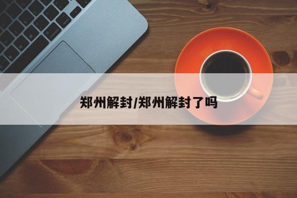 官方回应郑州何时能解封,官方回应郑州何时能解封了-第3张图片