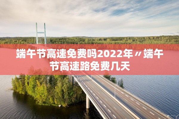 2022年高速免费时间最新通知-2022年高速免费吗?-第2张图片