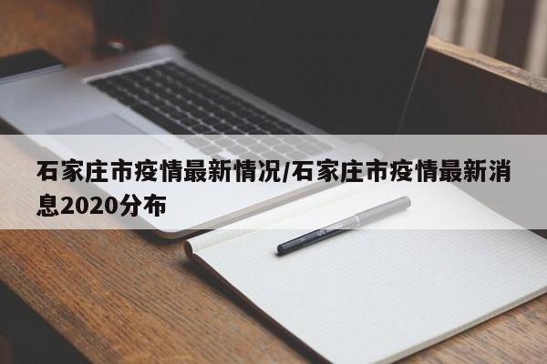 河北石家庄疫情最新数据消息︰(河北石家庄最新疫情情况)