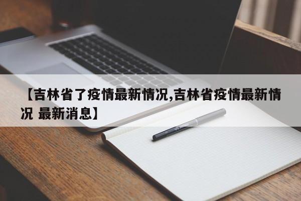 吉林市疫情情况最新消息〃吉林市疫情情况最新消息今天-第2张图片